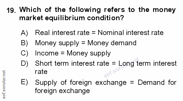 19. soru: Which of the following refers to the money market equilibrium condition? A) Real interest rate = Nominal interest rat…