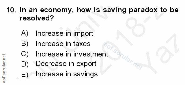 10. soru: In an economy, how is saving paradox to be resolved? A) Increase in import B) Increase in taxes C) Increase in invest…