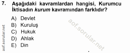 7. soru: Aşağıdaki kavramlardan hangisi, Kurumcu İktisadın kurum kavramından farklıdır? A) Devlet B) Kuruluş C) Hukuk D) Ahlak…