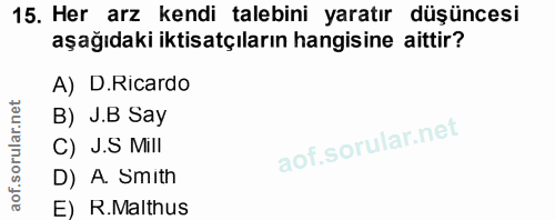 15. soru: Her arz kendi talebini yaratır düşüncesi aşağıdaki iktisatçıların hangisine aittir? A) D.Ricardo B) J.B Say C) J.S Mi…