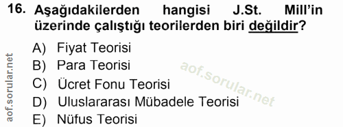 16. soru: Aşağıdakilerden hangisi J.St. Mill'in üzerinde çalıştığı teorilerden biri değildir? A) Fiyat Teorisi B) Para Teorisi…