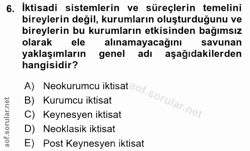 6. soru: Iktisadi sistemlerin ve süreçlerin temelini bireylerin değil, kurumların oluşturduğunu ve bireylerin bu kurumların et…