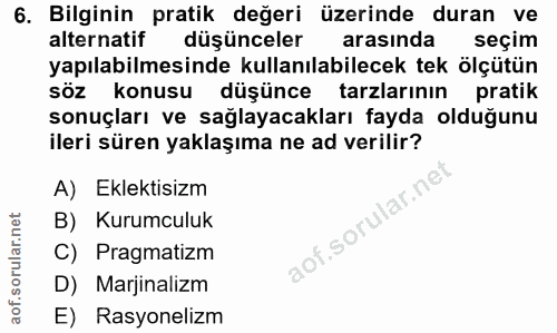 6. soru: Bilginin pratik değeri üzerinde duran ve alternatif düşünceler arasında seçim yapılabilmesinde kullanılabilecek tek ö…