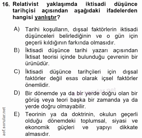 16. soru: Relativist yaklaşımda iktisadi düşünce tarihçisi açısından aşağıdaki ifadelerden hangisi yanlıştır? A) Tarihi koşulla…