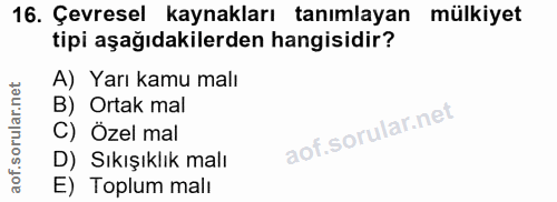 16. soru: Çevresel kaynakları tanımlayan mülkiyet tipi aşağıdakilerden hangisidir? A) Yarı kamu malı B) Ortak mal C) Özel mal D…