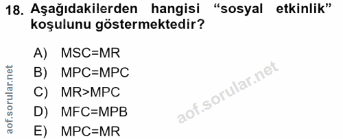 18. soru: Aşağıdakilerden hangisi "sosyal etkinlik" koşulunu göstermektedir? A) MSC=MR B) MPC=MPC C) MR>MPC D) MFC=MPB E) MPC=MR