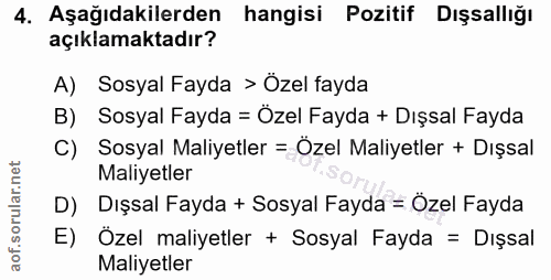4. soru: Aşağıdakilerden hangisi Pozitif Dışsallığı açıklamaktadır? A) Sosyal Fayda > Özel fayda B) Sosyal Fayda = Özel Fayda…