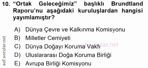 10. soru: "Ortak Geleceğimiz" başlıklı Brundtland Raporu'nu aşağıdaki kuruluşlardan hangisi yayımlamıştır? A) Dünya Çevre ve Ka…