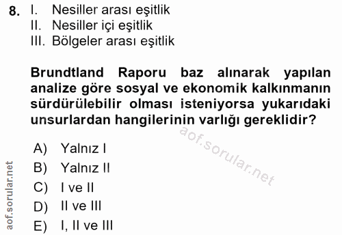 8. soru: l. Nesiller arası eşitlik II. Nesiller içi eşitlik IlI. Bölgeler arası eşitlik Brundtland Raporu baz alınarak yapılan…