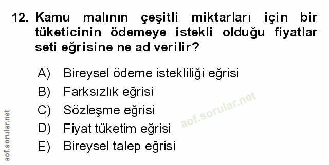 12. soru: Kamu malının çeşitli miktarları için bir tüketicinin ödemeye istekli olduğu fiyatlar seti egrisine ne ad verilir? A)…