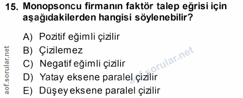 15. soru: Monopsoncu firmanın faktör talep eğrisi için aşağıdakilerden hangisi söylenebilir? A) Pozitif eğimli çizilir B) Çizil…
