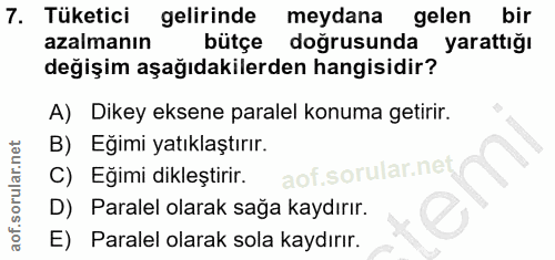 7. soru: Tüketici gelirinde meydana gelen bir azalmanın bütçe doğrusunda yarattığı değişim aşağıdakilerden hangisidir? A) Dike…