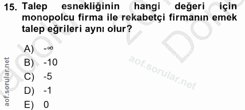 15. soru: Talep esnekliğinin hangi değeri için monopolcu firma ile rekabetçi firmanın emek talep eğrileri aynı olur? A) -oo B)…