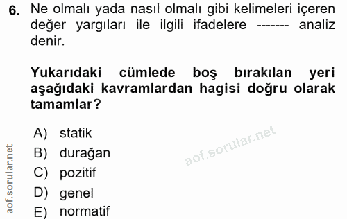 6. soru: Ne olmalı yada nasıl olmalı gibi kelimeleri içeren değer yargıları ile ilgili ifadelere -- analiz denir. Yukarıdaki c…