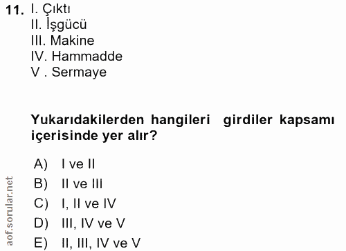 11. soru: I. Çıktı II. İşgücü IlI. Makine IV. Hammadde V . Sermaye Yukarıdakilerden hangileri girdiler kapsamı içerisinde yer a…