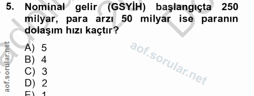 5. soru: Nominal gelir (GSYIH) başlangıçta 250 milyar, para arzı 50 milyar ise paranın dolaşım hızı kaçtır? A) 5 B) 4 C) 3 D)…