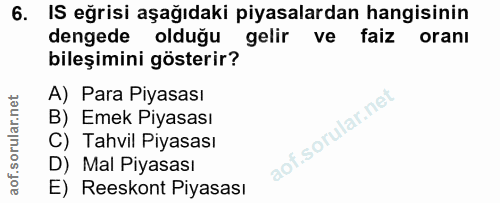 6. soru: IS eğrisi aşağıdaki piyasalardan hangisinin dengede olduğu gelir ve faiz oranı bileşimini gösterir? A) Para Piyasası…