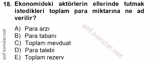 18. soru: Ekonomideki aktörlerin ellerinde tutmak istedikleri toplam para miktarına ne ad verilir? A) Para arzı B) Para tabanı…