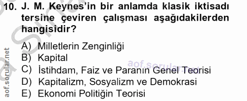 10. soru: J. M. Keynes'in bir anlamda klasik iktisadı tersine çeviren çalışması aşağıdakilerden hangisidir? A) Milletlerin Zeng…