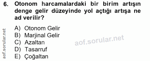 6. soru: Otonom harcamalardaki bir birim artışın denge gelir düzeyinde yol açtığı artışa ne ad verilir? A) Otonom Gelir B) Mar…