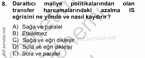 8. soru: Daraltıcı maliye politikalarından olan transfer harcamalarındaki azalma IS eğrisini ne yönde ve nasıl kaydırır? A) Sa…