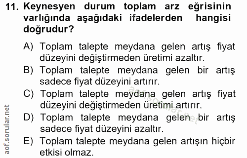 11. soru: Keynesyen durum toplam arz eğrisinin varlığında aşağıdaki ifadelerden hangisi doğrudur? A) Toplam talepte meydana gel…