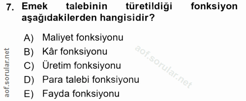 7. soru: Emek talebinin türetildiği fonksiyon aşağıdakilerden hangisidir? A) Maliyet fonksiyonu B) Kâr fonksiyonu C) Uretim fo…