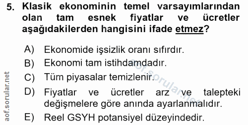 5. soru: Klasik ekonominin temel varsayımlarından olan tam esnek fiyatlar ve ücretler aşağıdakilerden hangisini ifade etmez? A…