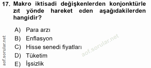 17. soru: Makro iktisadi değişkenlerden konjonktürle zıt yönde hareket eden aşağıdakilerden hangidir? A) Para arzı B) Enflasyon…