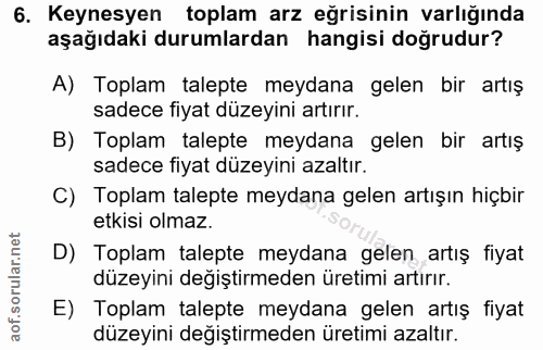 6. soru: Keynesyen toplam arz eğrisinin varlığında aşağıdaki durumlardan hangisi doğrudur? A) Toplam talepte meydana gelen bir…