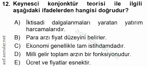 12. soru: Keynesci konjonktür teorisi ile ilgili aşağıdaki ifadelerden hangisi doğrudur? A) Iktisadi dalgalanmaları yaratan yat…