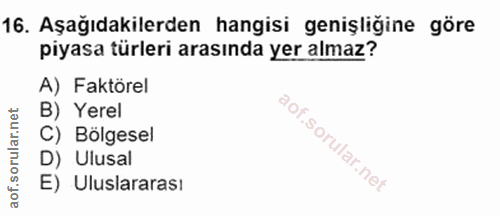 16. soru: Aşağıdakilerden hangisi genişliğine göre piyasa türleri arasında yer almaz? A) Faktörel B) Yerel C) Bölgesel D) Ulusa…