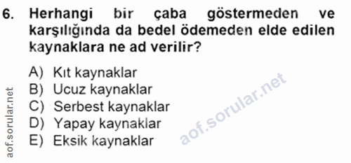 6. soru: Herhangi bir çaba göstermeden ve karşılığında da bedel ödemeden elde edilen kaynaklara ne ad verilir? A) Kıt kaynakla…