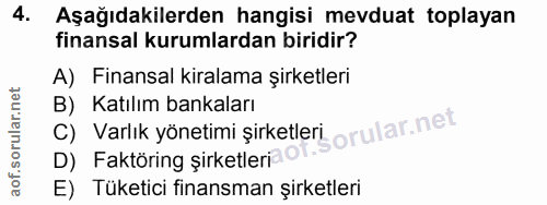 4. soru: Aşağıdakilerden hangisi mevduat toplayan finansal kurumlardan biridir? A) Finansal kiralama şirketleri B) Katılım ban…