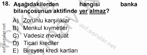 18. soru: Aşağıdakilerden hangisi banka bilançosunun aktifinde yer almaz? A) Zorunlu karşılıklar B) Menkul kıymetler Vadesiz me…