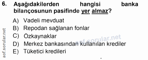 6. soru: Aşağıdakilerden hangisi banka bilançosunun pasifinde yer almaz? A) Vadeli mevduat B) Repodan sağlanan fonlar C) Özkay…