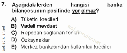 7. soru: Aşağıdakilerden hangisi banka bilançosunun pasifinde yer almez? A) Tüketici krecileri B) Vadeli mevduat D) Ozkaynakla…