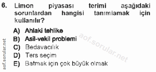 6. soru: Limon piyasası terimi aşağıdaki sorunlardan hangisi tanimlamak için kullanılır? A) Ahlaki tehlike B) Asil-vekil probl…