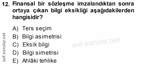 12. soru: Finansal bir sözleşme imzalandıktan sonra ortaya çıkan bilgi eksikliği aşağıdakilerden hangisidir? A) Ters seçim B) B…