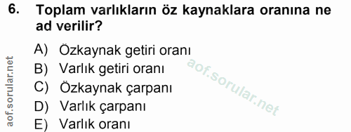 6. soru: Toplam varlıkların öz kaynaklara oranına ne ad verilir? A) Ozkaynak getiri oranı B) Varlık getiri oranı C) Özkaynak ç…