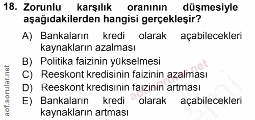 18. soru: Zorunlu karşılık oraninin düşmesiyle aşağıdakilerden hangisi gerçekleşir? A) Bankaların kredi olarak açabilecekleri k…