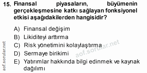 15. soru: Finansal piyasaların, büyümenin gerçekleşmesine katkı sağlayan fonksiyonel etkisi aşağıdakilerden hangisidir? A) Fina…