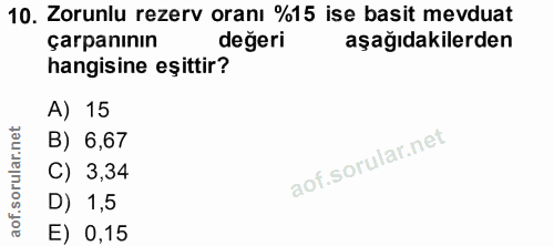 10. soru: Zorunlu rezerv oranı %15 ise basit mevduat çarpanının değeri aşağıdakilerden hangisine eşittir? A) 15 B) 6,67 C) 3,34…