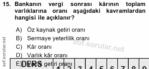 15. soru: Bankanın vergi sonrası| kârının toplam varlıklarına oranı aşağıdaki kavramlardan hangisi ile açıklanır? A) Öz kaynak…
