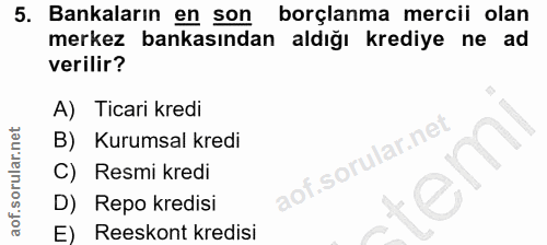 5. soru: Bankaların en son l borçlanma mercii olan merkez bankasından aldığı krediye ne ad verilir? A) Ticari kredi B) Kurumsa…