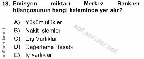 18. soru: Emisyon miktarı Merkez Bankası bilançosunun hangi kaleminde yer alır? A) Yükümlülükler B) Nakit İşlemler C) Dış Varlı…
