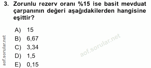3. soru: Zorunlu rezerv oranı %15 ise basit mevduat çarpanının değeri aşağıdakilerden hangisine eşittir? A) 15 B) 6,67 C) 3,34…
