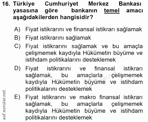 16. soru: Türkiye Cumhuriyet Merkez Bankası yasasına göre bankanın temel amacı aşağıdakilerden hangisidir? A) Fiyat istikrarını…