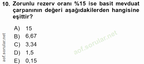10. soru: Zorunlu rezerv oranı %15 ise basit mevduat çarpanının değeri aşağıdakilerden hangisine eşittir? 15 B) 6,67 3,34 D) 1,…