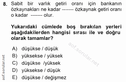 8. soru: Sabit bir varlık getiri | oranı için bankanın özkaynakları ne kadar -- -- Özkaynak getiri oranı o kadar ------ olur.…
